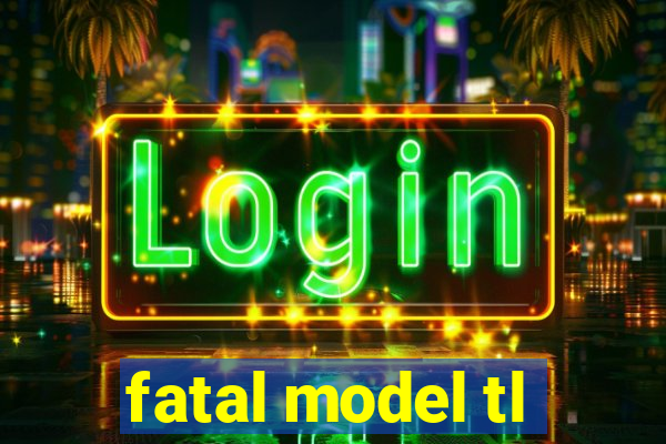 fatal model tl